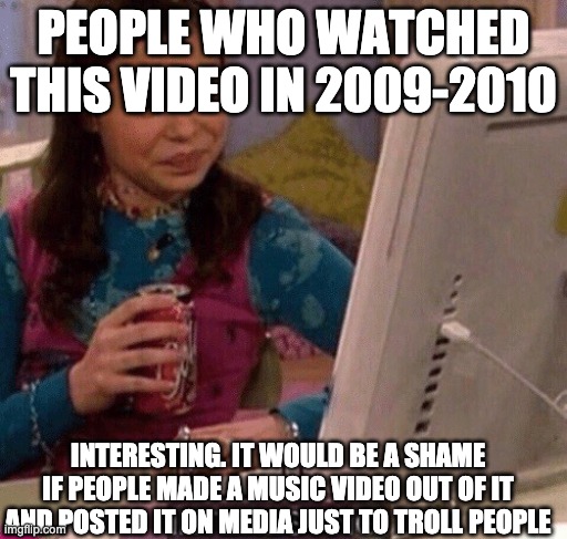 iCarly Interesting | PEOPLE WHO WATCHED THIS VIDEO IN 2009-2010 INTERESTING. IT WOULD BE A SHAME IF PEOPLE MADE A MUSIC VIDEO OUT OF IT AND POSTED IT ON MEDIA JU | image tagged in icarly interesting | made w/ Imgflip meme maker