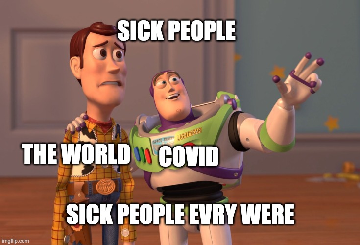 X, X Everywhere | SICK PEOPLE; COVID; THE WORLD; SICK PEOPLE EVRY WERE | image tagged in memes,x x everywhere | made w/ Imgflip meme maker