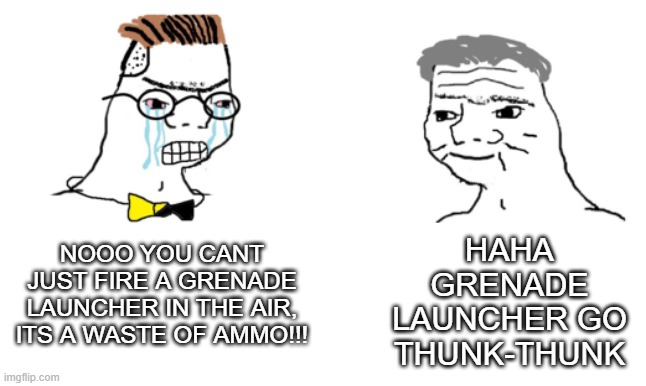 no you cant just ... | HAHA GRENADE LAUNCHER GO THUNK-THUNK; NOOO YOU CANT JUST FIRE A GRENADE LAUNCHER IN THE AIR, ITS A WASTE OF AMMO!!! | image tagged in no you cant just | made w/ Imgflip meme maker