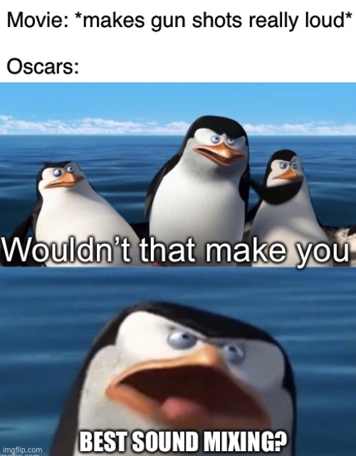 Mainly referring to Dunkirk here | image tagged in memes,funny,wouldn't that make you,penguins of madagascar,movies,oscars | made w/ Imgflip meme maker