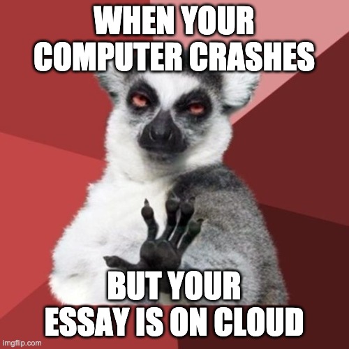 Chill Out Lemur Meme | WHEN YOUR COMPUTER CRASHES BUT YOUR ESSAY IS ON CLOUD | image tagged in memes,chill out lemur | made w/ Imgflip meme maker