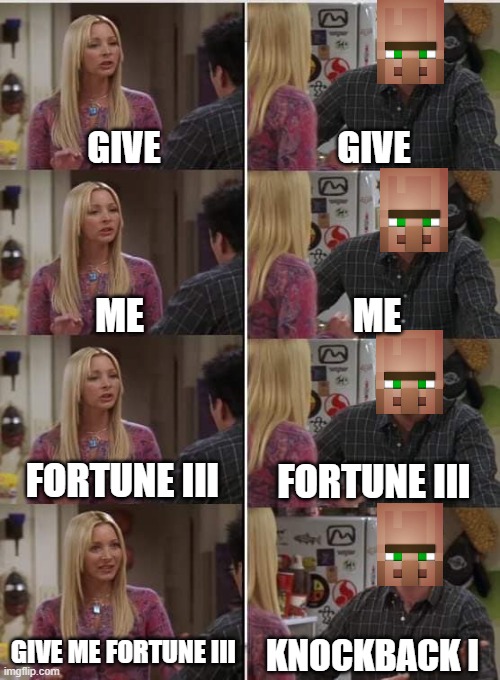 Villagers be like: | GIVE; GIVE; ME; ME; FORTUNE III; FORTUNE III; GIVE ME FORTUNE III; KNOCKBACK I | image tagged in phoebe joey | made w/ Imgflip meme maker