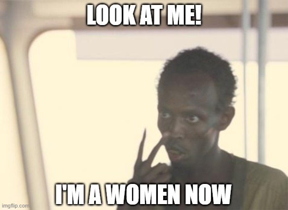 look at me transgender meme | LOOK AT ME! I'M A WOMEN NOW | image tagged in memes,i'm the captain now,tired of hearing about transgenders,transgender,african,women | made w/ Imgflip meme maker
