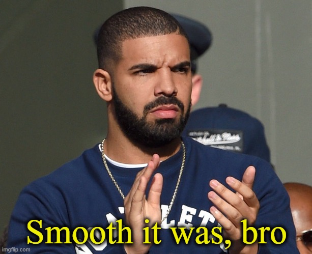Drake clap | Smooth it was, bro | image tagged in drake clap | made w/ Imgflip meme maker