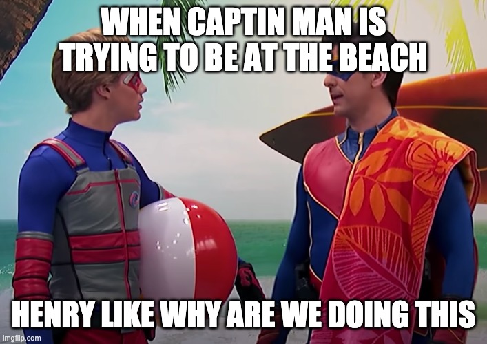 superhero trying to famous | WHEN CAPTIN MAN IS TRYING TO BE AT THE BEACH; HENRY LIKE WHY ARE WE DOING THIS | image tagged in funny,memes,crazy,famous,stupid people | made w/ Imgflip meme maker