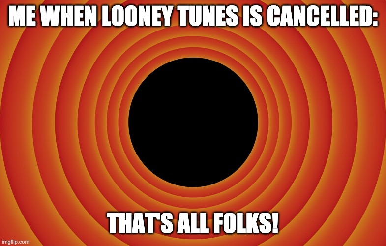 looney tunes background blank | ME WHEN LOONEY TUNES IS CANCELLED: THAT'S ALL FOLKS! | image tagged in looney tunes background blank | made w/ Imgflip meme maker