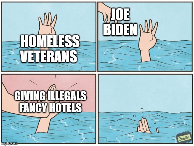 High five drown | JOE BIDEN; HOMELESS VETERANS; GIVING ILLEGALS FANCY HOTELS | image tagged in illegal immigrants,hotels for illegals,homeless veterans | made w/ Imgflip meme maker