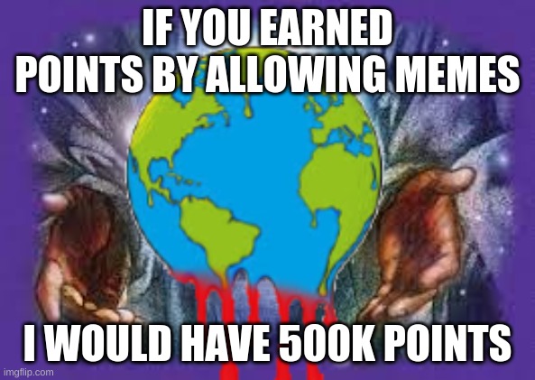 Its true tho | IF YOU EARNED POINTS BY ALLOWING MEMES; I WOULD HAVE 500K POINTS | image tagged in temp | made w/ Imgflip meme maker
