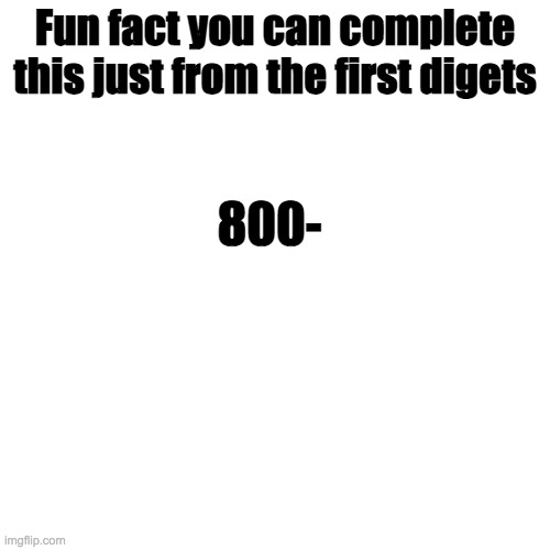 I KNOW YOU KNOW THIS | Fun fact you can complete this just from the first digets; 800- | image tagged in memes,blank transparent square | made w/ Imgflip meme maker