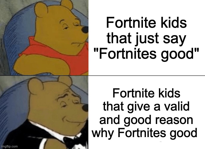 OOF so true tho | Fortnite kids that just say "Fortnites good"; Fortnite kids that give a valid and good reason why Fortnites good | image tagged in memes,tuxedo winnie the pooh | made w/ Imgflip meme maker