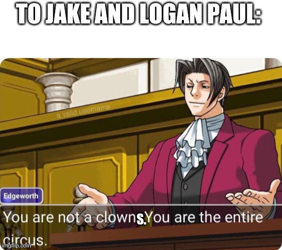 You are not a clown. You are the entire circus. | TO JAKE AND LOGAN PAUL:; S. | image tagged in you are not a clown you are the entire circus,jake paul,logan paul | made w/ Imgflip meme maker