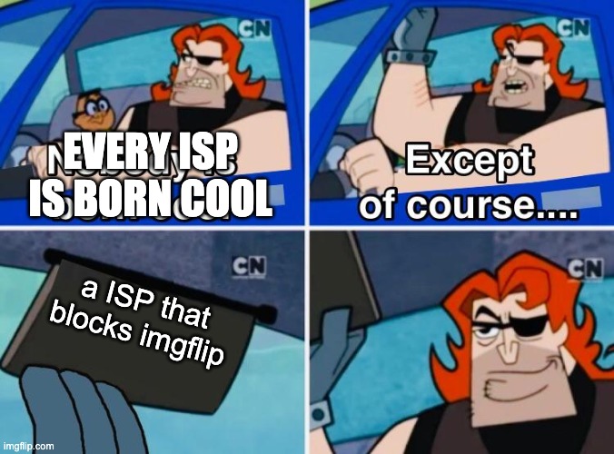 Nobody is born cool | a ISP that blocks imgflip EVERY ISP IS BORN COOL | image tagged in nobody is born cool | made w/ Imgflip meme maker