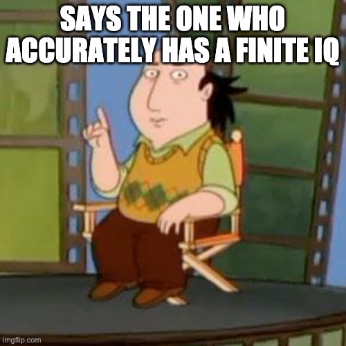 The Critic Meme | SAYS THE ONE WHO ACCURATELY HAS A FINITE IQ | image tagged in memes,the critic | made w/ Imgflip meme maker