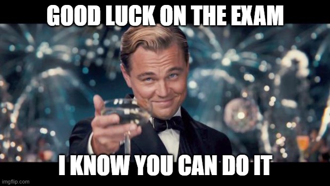 Good Luck! | GOOD LUCK ON THE EXAM; I KNOW YOU CAN DO IT | image tagged in good luck | made w/ Imgflip meme maker