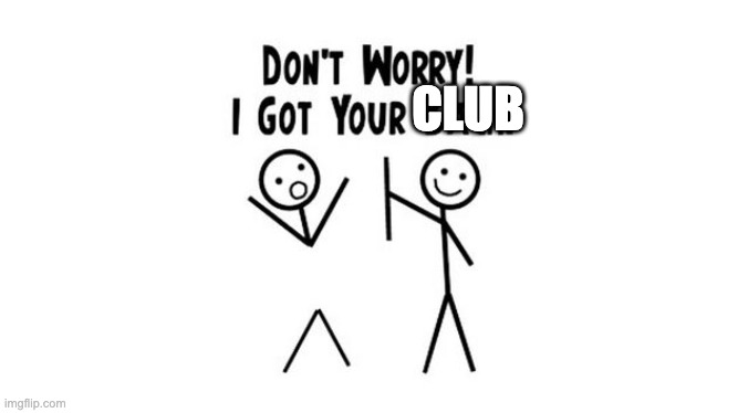 i got your back | CLUB | image tagged in i got your back | made w/ Imgflip meme maker