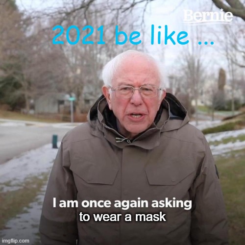 Bernie I Am Once Again Asking For Your Support | 2021 be like ... to wear a mask | image tagged in memes,bernie i am once again asking for your support | made w/ Imgflip meme maker