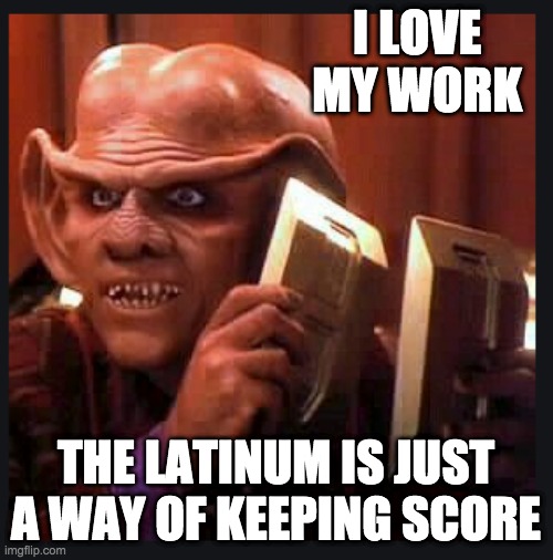 I LOVE MY WORK THE LATINUM IS JUST A WAY OF KEEPING SCORE | made w/ Imgflip meme maker