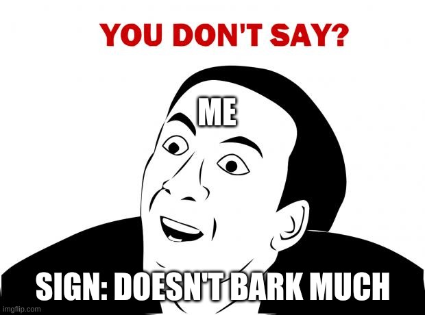 You Don't Say Meme | ME SIGN: DOESN'T BARK MUCH | image tagged in memes,you don't say | made w/ Imgflip meme maker