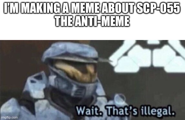 Wait that’s illegal | I’M MAKING A MEME ABOUT SCP-055
THE ANTI-MEME | image tagged in wait that s illegal | made w/ Imgflip meme maker