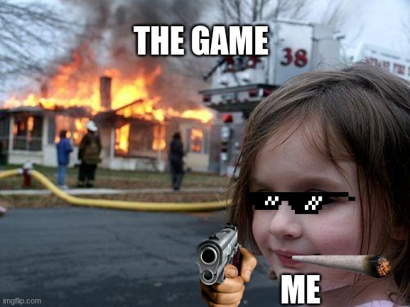 Me getting a game that turns out to be horrible be like: | THE GAME; ME | image tagged in memes,disaster girl | made w/ Imgflip meme maker