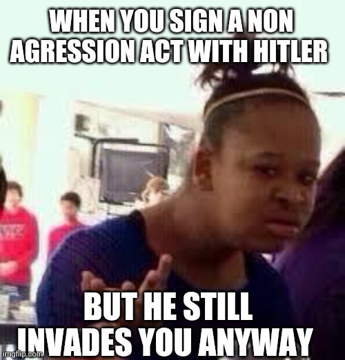 Bruh | WHEN YOU SIGN A NON AGRESSION ACT WITH HITLER; BUT HE STILL INVADES YOU ANYWAY | image tagged in bruh,ww2,joseph stalin,adolf hitler,politics | made w/ Imgflip meme maker