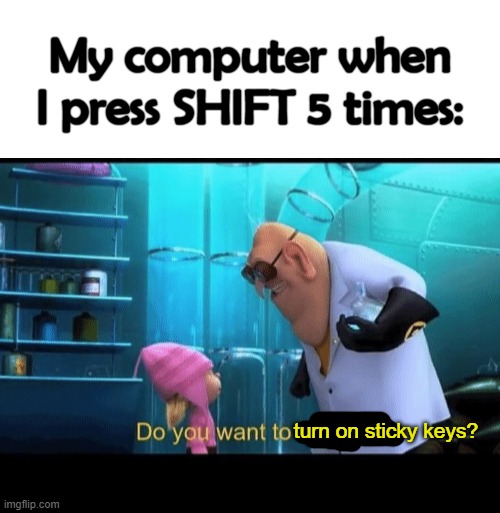Sticky Keys in a nutshell lol | My computer when I press SHIFT 5 times:; turn on sticky keys? | image tagged in blank white template,do you want to explode | made w/ Imgflip meme maker