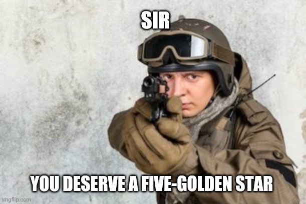 sir | SIR; YOU DESERVE A FIVE-GOLDEN STAR | image tagged in proud | made w/ Imgflip meme maker