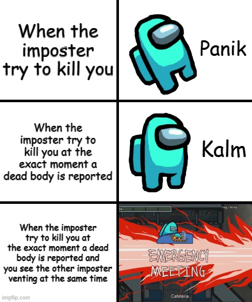 Cyan's feeling guide when voting out the imposter(?) | When the imposter try to kill you; When the imposter try to kill you at the exact moment a dead body is reported; When the imposter try to kill you at the exact moment a dead body is reported and you see the other imposter venting at the same time | image tagged in panik kalm panik among us version | made w/ Imgflip meme maker