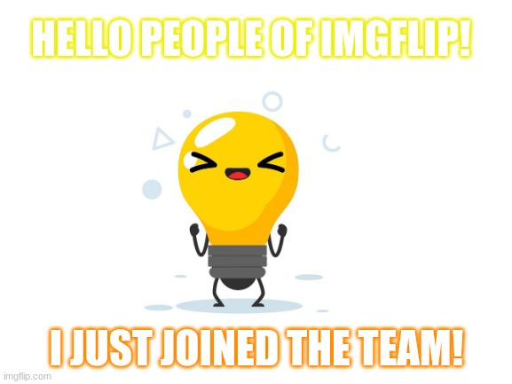 The first meme | HELLO PEOPLE OF IMGFLIP! I JUST JOINED THE TEAM! | image tagged in blank white template,greetings | made w/ Imgflip meme maker