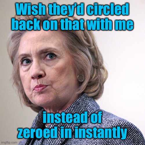 hillary clinton pissed | Wish they’d circled back on that with me instead of zeroed in instantly | image tagged in hillary clinton pissed | made w/ Imgflip meme maker