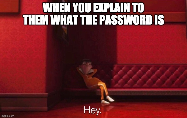 Vector | WHEN YOU EXPLAIN TO THEM WHAT THE PASSWORD IS | image tagged in vector | made w/ Imgflip meme maker
