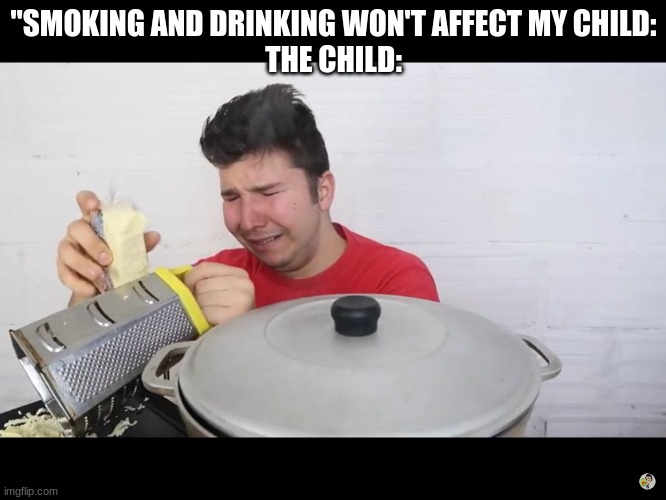nikocado is bitch | "SMOKING AND DRINKING WON'T AFFECT MY CHILD:
THE CHILD: | image tagged in nikocado is bitch | made w/ Imgflip meme maker