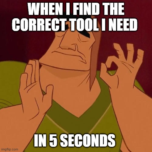 When X just right | WHEN I FIND THE CORRECT TOOL I NEED; IN 5 SECONDS | image tagged in when x just right | made w/ Imgflip meme maker