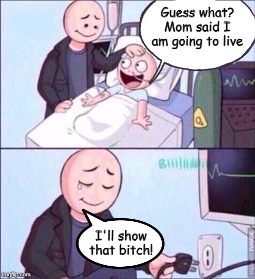 Mom is Always Wrong | Guess what? Mom said I am going to live; I'll show that bitch! | image tagged in pulling the plug | made w/ Imgflip meme maker