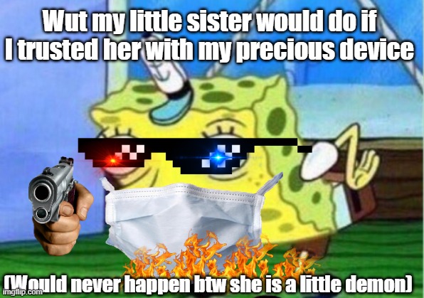 Mocking Spongebob Meme | Wut my little sister would do if I trusted her with my precious device; (Would never happen btw she is a little demon) | image tagged in memes,mocking spongebob | made w/ Imgflip meme maker