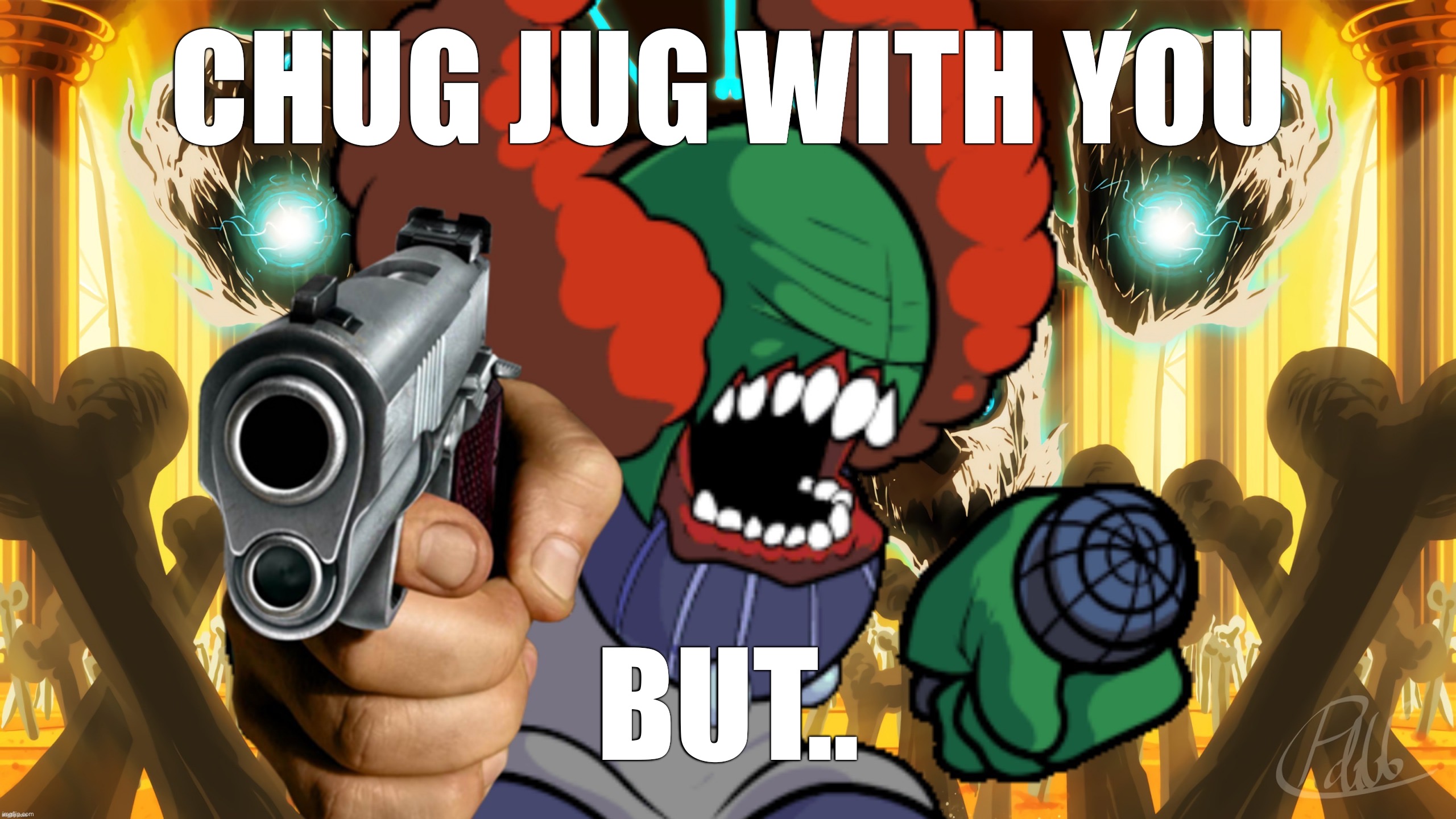 Chuged | CHUG JUG WITH YOU; BUT.. | image tagged in tricky from undertale with a gun | made w/ Imgflip meme maker