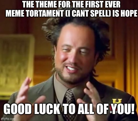 Ancient Aliens | THE THEME FOR THE FIRST EVER MEME TORTAMENT (I CANT SPELL) IS HOPE; GOOD LUCK TO ALL OF YOU! | image tagged in memes,challenge | made w/ Imgflip meme maker
