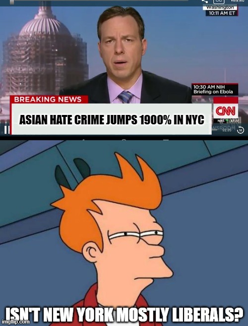 Of course, that's a jump from 1 to 20, but 1900% sounds much scarier. | ASIAN HATE CRIME JUMPS 1900% IN NYC; ISN'T NEW YORK MOSTLY LIBERALS? | image tagged in futurama fry,funny memes,politics,asians,stupid liberals,liberal media | made w/ Imgflip meme maker
