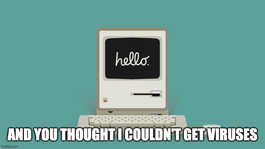 Macintosh Hello | AND YOU THOUGHT I COULDN'T GET VIRUSES | image tagged in macintosh hello | made w/ Imgflip meme maker