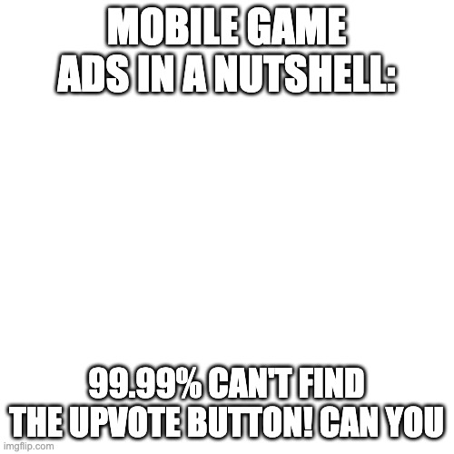 Blank Transparent Square Meme | MOBILE GAME ADS IN A NUTSHELL: 99.99% CAN'T FIND THE UPVOTE BUTTON! CAN YOU | image tagged in memes,blank transparent square | made w/ Imgflip meme maker