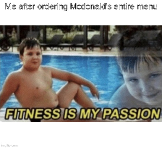 Fitness is my passion | Me after ordering Mcdonald's entire menu | image tagged in fitness is my passion | made w/ Imgflip meme maker