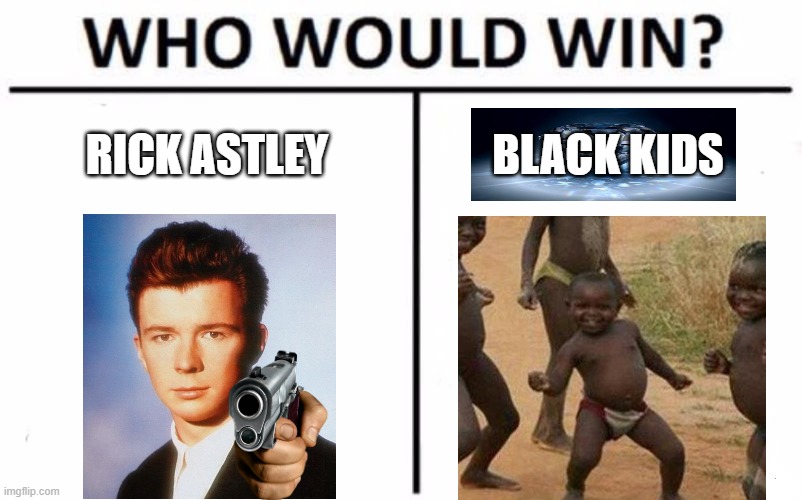 tho dank meme again | RICK ASTLEY; BLACK KIDS | image tagged in memes,who would win | made w/ Imgflip meme maker