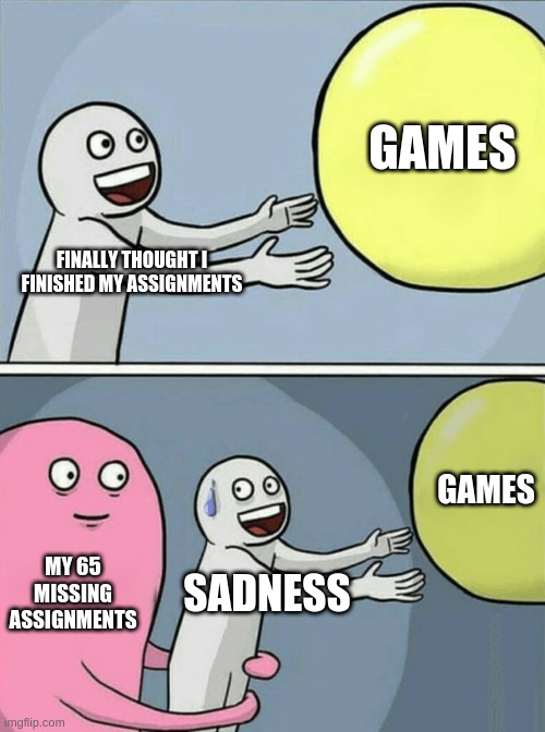 Running Away Balloon | GAMES; FINALLY THOUGHT I FINISHED MY ASSIGNMENTS; GAMES; MY 65 MISSING ASSIGNMENTS; SADNESS | image tagged in memes,running away balloon | made w/ Imgflip meme maker