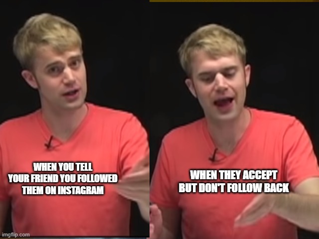 Unloyal Instagrammers | WHEN YOU TELL YOUR FRIEND YOU FOLLOWED THEM ON INSTAGRAM; WHEN THEY ACCEPT BUT DON'T FOLLOW BACK | image tagged in funny | made w/ Imgflip meme maker