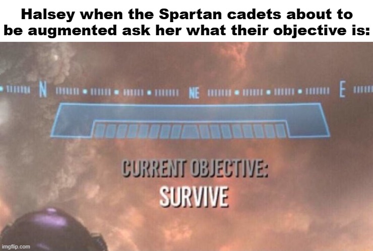 Current Objective: Survive | Halsey when the Spartan cadets about to be augmented ask her what their objective is: | image tagged in current objective survive,halo | made w/ Imgflip meme maker