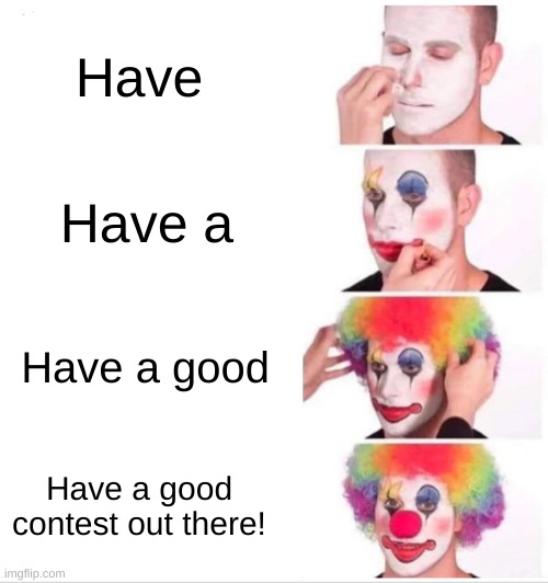Clown Applying Makeup | Have; Have a; Have a good; Have a good contest out there! | image tagged in memes,clown applying makeup | made w/ Imgflip meme maker
