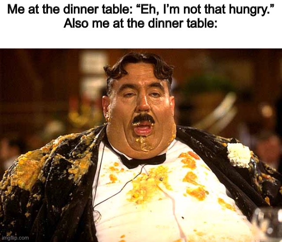 Gluttony | Me at the dinner table: “Eh, I’m not that hungry.”
Also me at the dinner table: | image tagged in gluttony | made w/ Imgflip meme maker