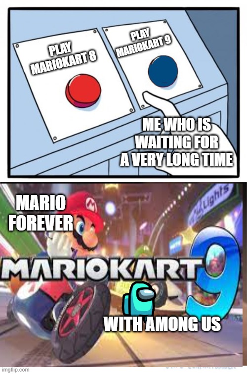 two buttons 1 blue | PLAY MARIOKART 9; PLAY MARIOKART 8; ME WHO IS WAITING FOR A VERY LONG TIME; MARIO FOREVER; WITH AMONG US | image tagged in two buttons 1 blue | made w/ Imgflip meme maker