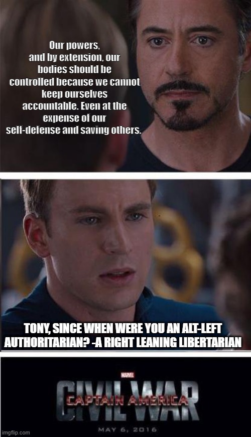 Marvel Civil War 2 |  Our powers, and by extension, our bodies should be controlled because we cannot keep ourselves accountable. Even at the expense of our self-defense and saving others. TONY, SINCE WHEN WERE YOU AN ALT-LEFT AUTHORITARIAN? -A RIGHT LEANING LIBERTARIAN | image tagged in memes,marvel civil war 2 | made w/ Imgflip meme maker