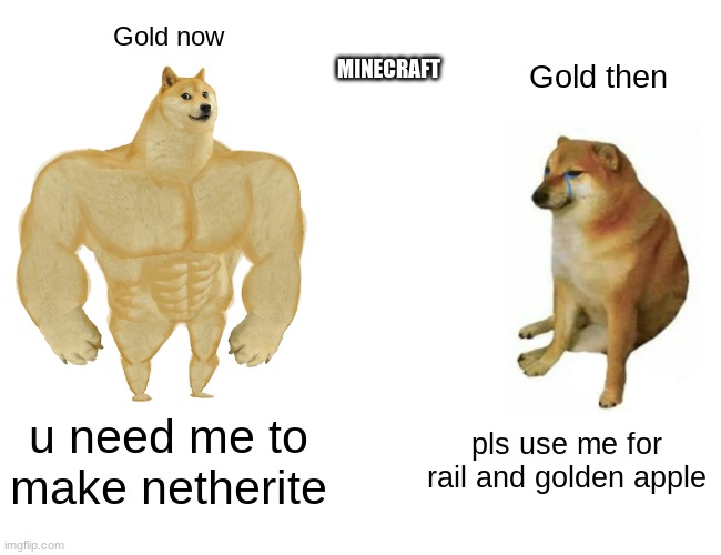 Buff Doge vs. Cheems Meme | MINECRAFT; Gold now; Gold then; u need me to make netherite; pls use me for rail and golden apple | image tagged in memes,buff doge vs cheems | made w/ Imgflip meme maker